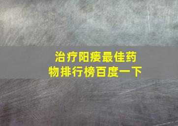 治疗阳瘘最佳药物排行榜百度一下