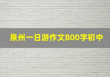 泉州一日游作文800字初中