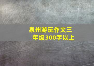 泉州游玩作文三年级300字以上