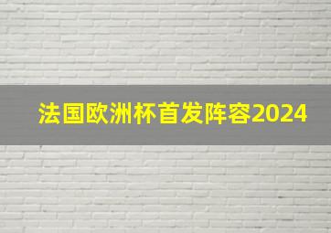 法国欧洲杯首发阵容2024