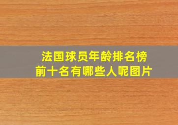 法国球员年龄排名榜前十名有哪些人呢图片