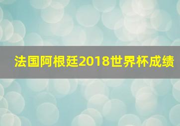 法国阿根廷2018世界杯成绩