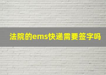 法院的ems快递需要签字吗