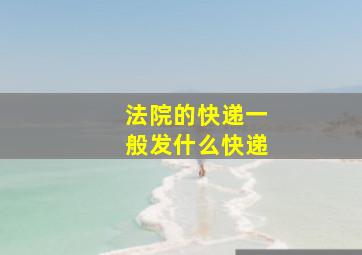 法院的快递一般发什么快递