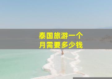 泰国旅游一个月需要多少钱