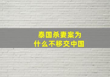 泰国杀妻案为什么不移交中国