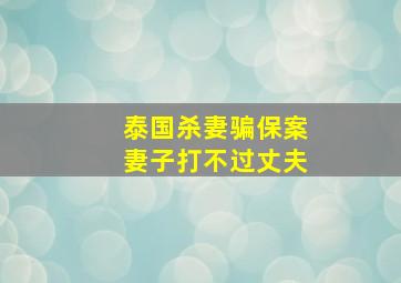 泰国杀妻骗保案妻子打不过丈夫