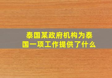 泰国某政府机构为泰国一项工作提供了什么