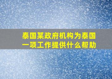 泰国某政府机构为泰国一项工作提供什么帮助