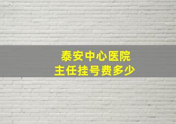 泰安中心医院主任挂号费多少