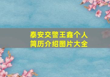 泰安交警王鑫个人简历介绍图片大全