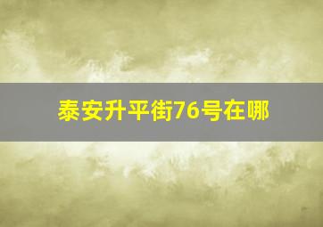 泰安升平街76号在哪