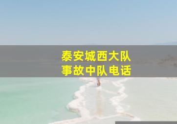 泰安城西大队事故中队电话