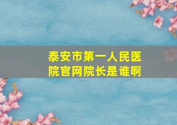 泰安市第一人民医院官网院长是谁啊