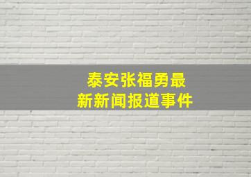 泰安张福勇最新新闻报道事件