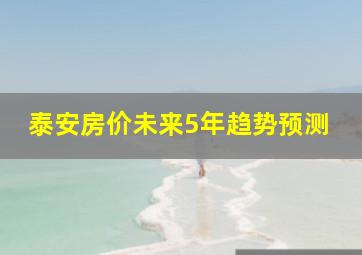 泰安房价未来5年趋势预测