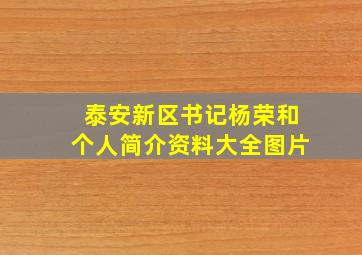 泰安新区书记杨荣和个人简介资料大全图片