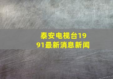 泰安电视台1991最新消息新闻