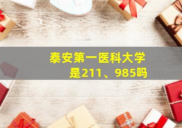 泰安第一医科大学是211、985吗