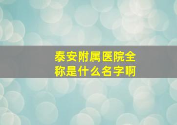 泰安附属医院全称是什么名字啊