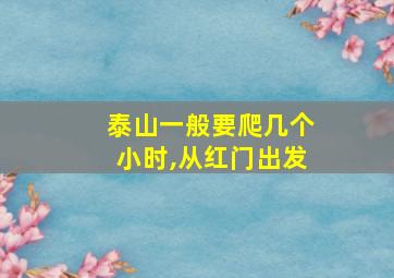 泰山一般要爬几个小时,从红门出发