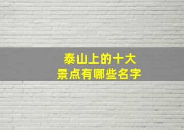 泰山上的十大景点有哪些名字