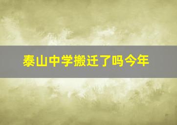 泰山中学搬迁了吗今年