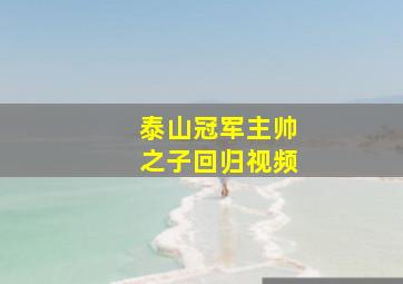 泰山冠军主帅之子回归视频