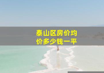 泰山区房价均价多少钱一平