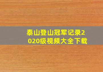 泰山登山冠军记录2020级视频大全下载