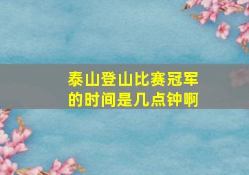 泰山登山比赛冠军的时间是几点钟啊