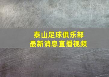 泰山足球俱乐部最新消息直播视频