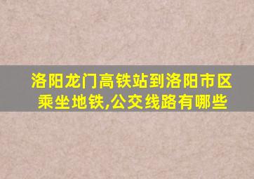 洛阳龙门高铁站到洛阳市区乘坐地铁,公交线路有哪些