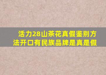 活力28山茶花真假鉴别方法开口有民族品牌是真是假