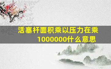 活塞杆面积乘以压力在乘1000000什么意思