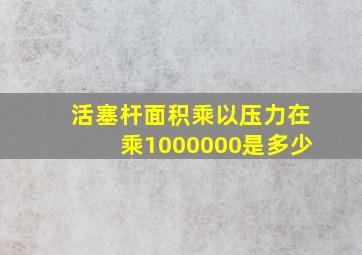 活塞杆面积乘以压力在乘1000000是多少