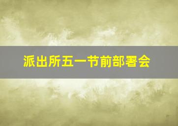 派出所五一节前部署会