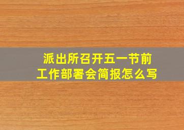 派出所召开五一节前工作部署会简报怎么写