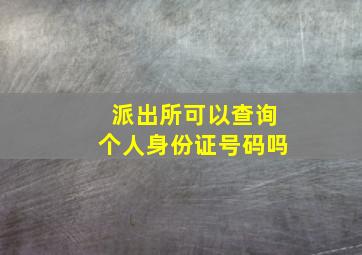 派出所可以查询个人身份证号码吗