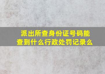 派出所查身份证号码能查到什么行政处罚记录么