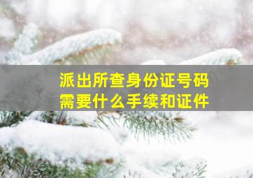 派出所查身份证号码需要什么手续和证件