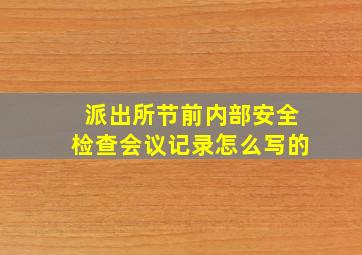 派出所节前内部安全检查会议记录怎么写的