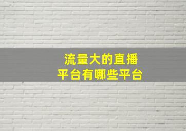 流量大的直播平台有哪些平台