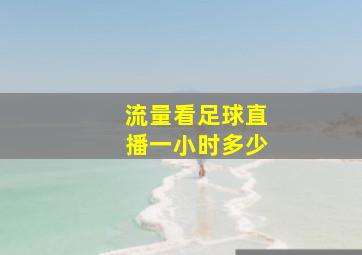 流量看足球直播一小时多少