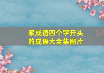 浆成语四个字开头的成语大全集图片