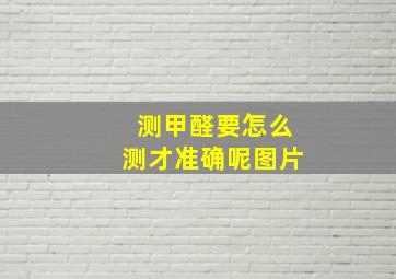 测甲醛要怎么测才准确呢图片