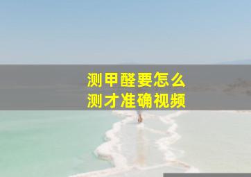 测甲醛要怎么测才准确视频