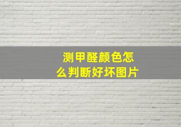 测甲醛颜色怎么判断好坏图片