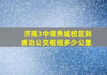 济南3中领秀城校区到唐冶公交枢纽多少公里