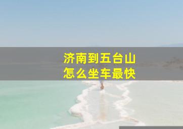 济南到五台山怎么坐车最快